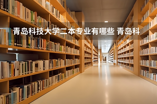 青岛科技大学二本专业有哪些 青岛科技大学专业有哪些？专业介绍