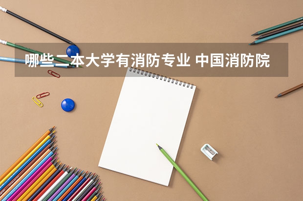 哪些二本大学有消防专业 中国消防院校有哪些