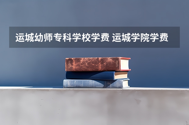 运城幼师专科学校学费 运城学院学费收费标准