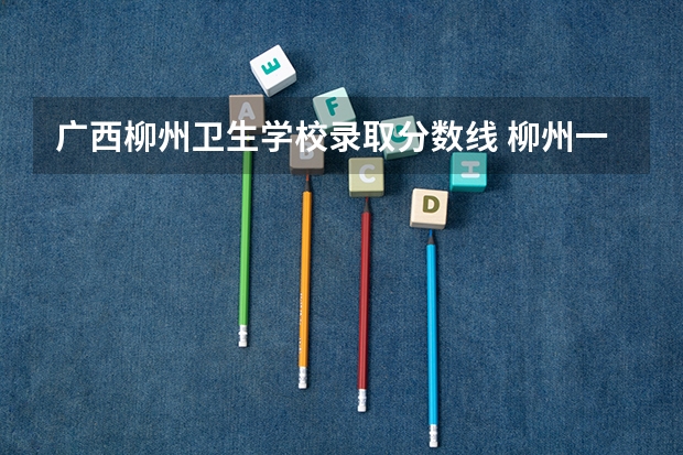 广西柳州卫生学校录取分数线 柳州一专录取分数线