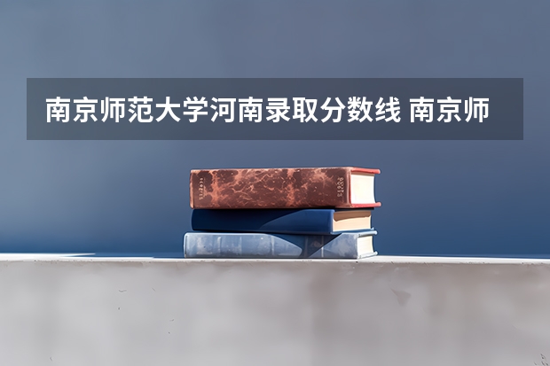 南京师范大学河南录取分数线 南京师范大学录取分