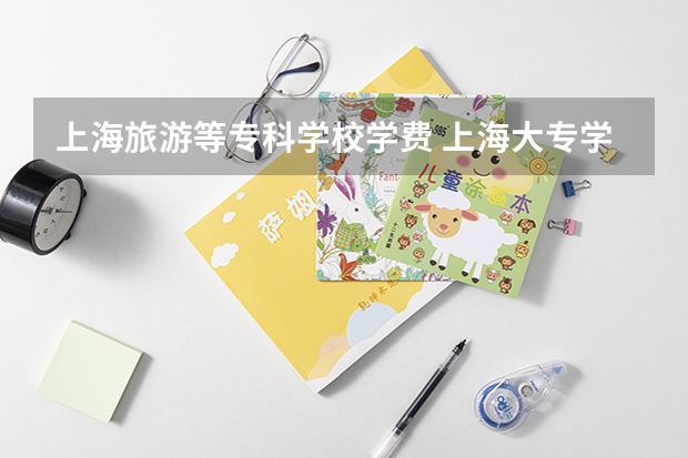 上海旅游等专科学校学费 上海大专学校学费