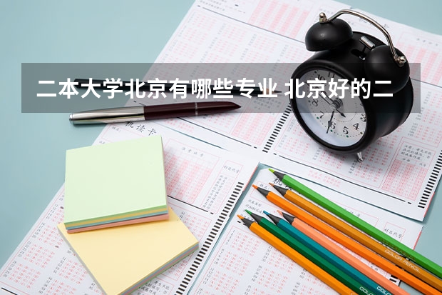 二本大学北京有哪些专业 北京好的二本大学及专业