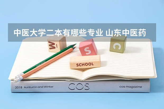 中医大学二本有哪些专业 山东中医药大学二本专业有哪些？请问谁可以详细介绍一下
