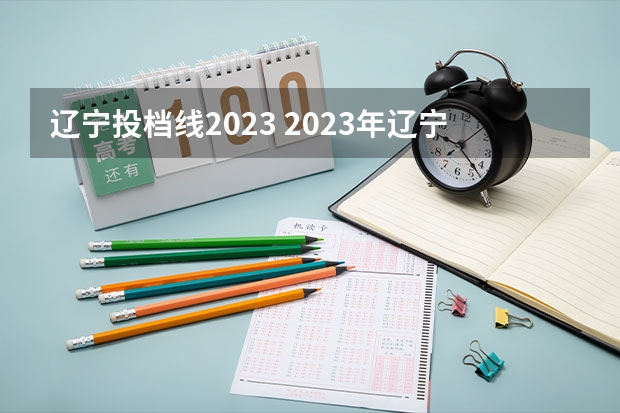 辽宁投档线2023 2023年辽宁本科批最低投档线