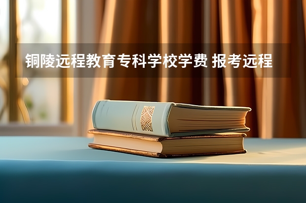 铜陵远程教育专科学校学费 报考远程教育需要多少钱？学费怎么算？