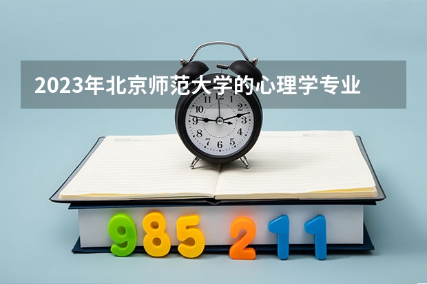 2023年北京师范大学的心理学专业录取分数是多少 北京师范大学心理学专业往年分数线