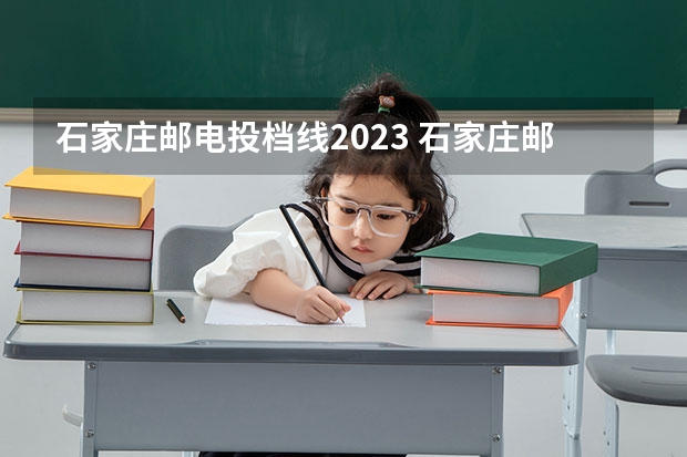 石家庄邮电投档线2023 石家庄邮电职业技术学院录取线2023