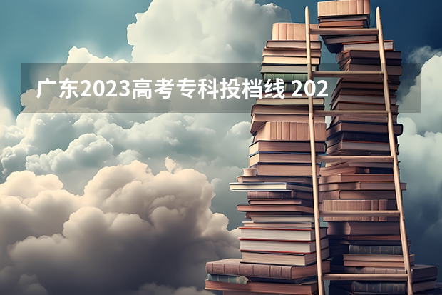 广东2023高考专科投档线 2023广东投档分数线