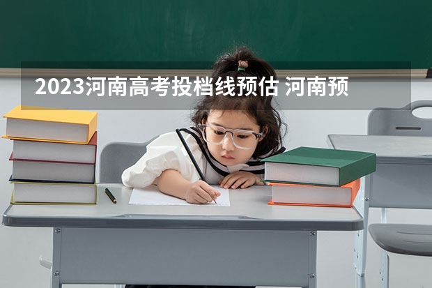 2023河南高考投档线预估 河南预估分数线2023