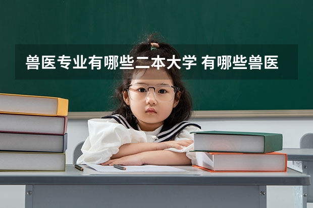 兽医专业有哪些二本大学 有哪些兽医学校?