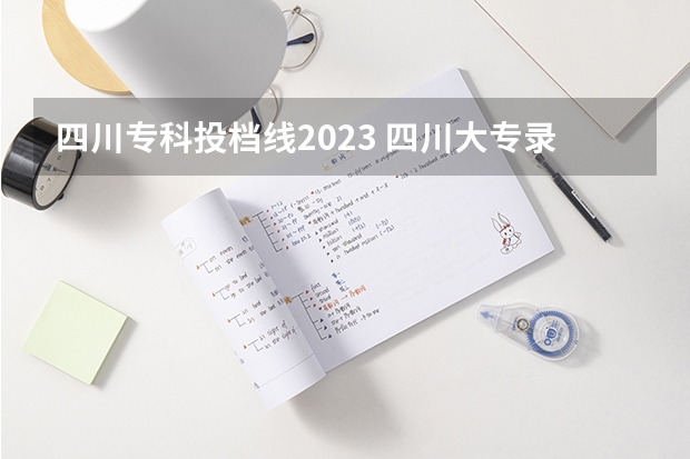 四川专科投档线2023 四川大专录取分数线2023