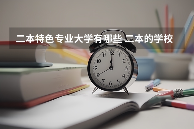 二本特色专业大学有哪些 二本的学校有哪些好专业？