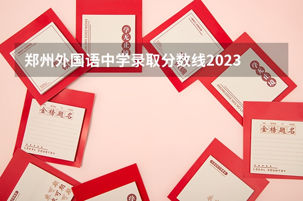 郑州外国语中学录取分数线2023 郑州外国语学校分配生分数线