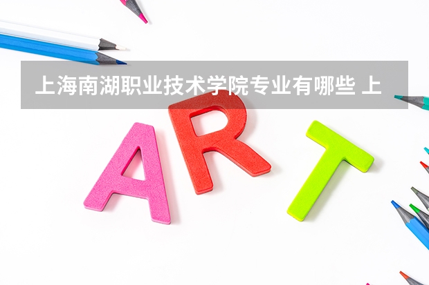上海南湖职业技术学院专业有哪些 上海南湖职业技术学院就业率怎么样