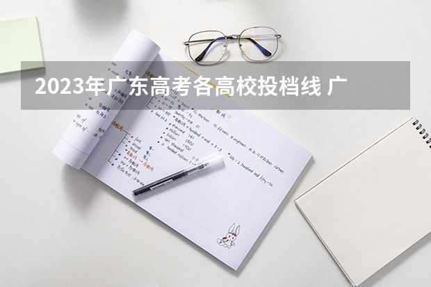 2023年广东高考各高校投档线 广东2023年高考投档线