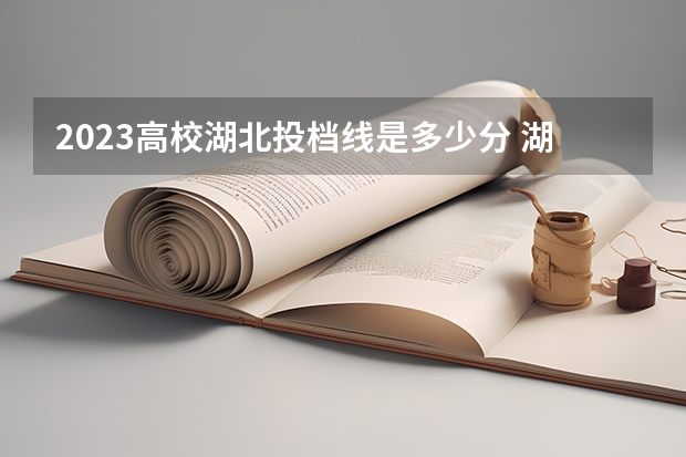 2023高校湖北投档线是多少分 湖北省2023年各高校投档线