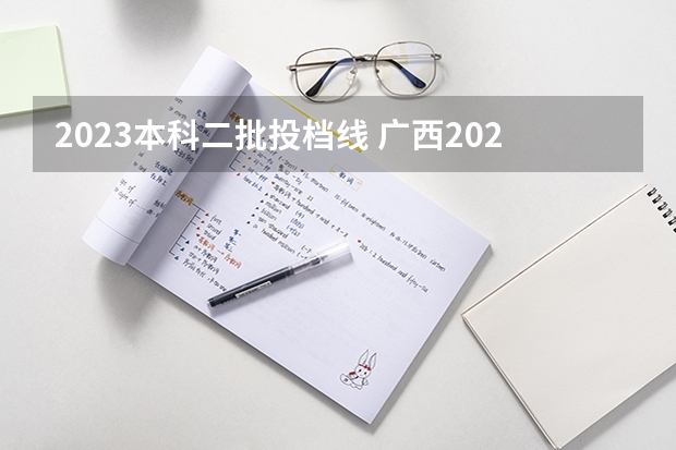 2023本科二批投档线 广西2023二本大学投档线是多少分