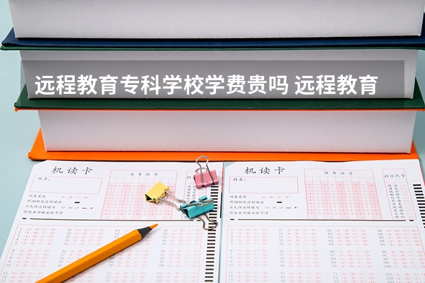 远程教育专科学校学费贵吗 远程教育一万三贵吗