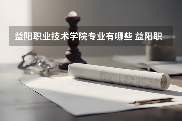 益阳职业技术学院专业有哪些 益阳职业技术学院就业率怎么样