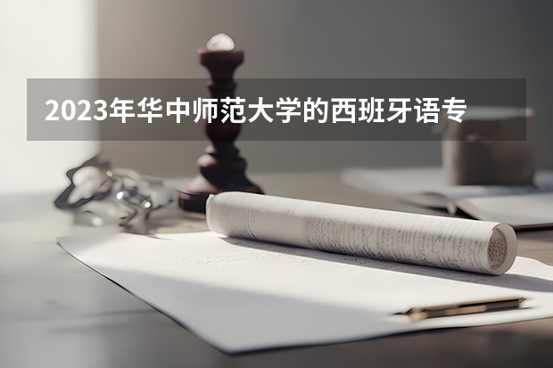 2023年华中师范大学的西班牙语专业录取分数是多少 华中师范大学西班牙语专业往年分数线