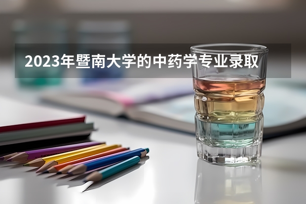 2023年暨南大学的中药学专业录取分数是多少 暨南大学中药学专业往年分数线