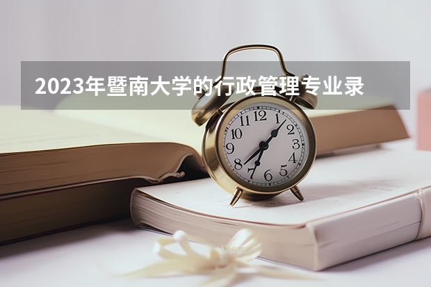 2023年暨南大学的行政管理专业录取分数是多少 暨南大学行政管理专业往年分数线
