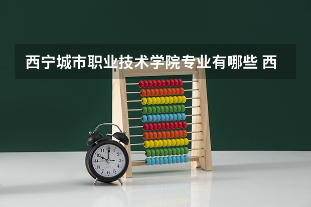 西宁城市职业技术学院专业有哪些 西宁城市职业技术学院就业率怎么样
