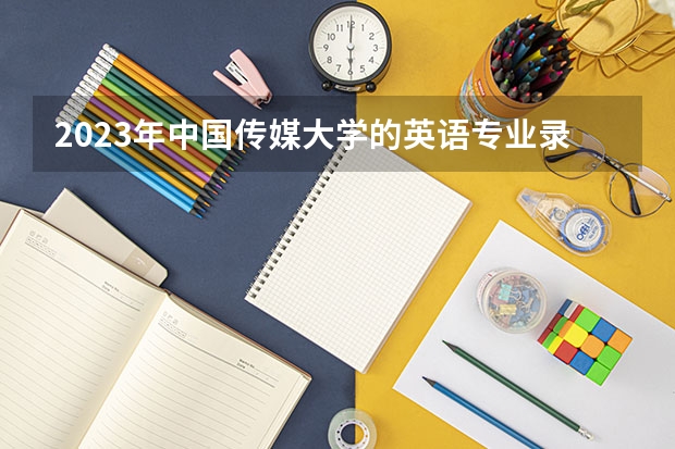 2023年中国传媒大学的英语专业录取分数是多少 中国传媒大学英语专业往年分数线