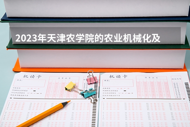 2023年天津农学院的农业机械化及其自动化专业录取分数是多少 天津农学院农业机械化及其自动化专业往年分数线