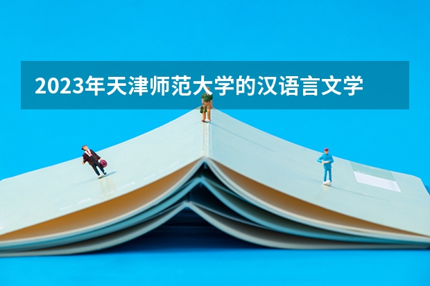 2023年天津师范大学的汉语言文学专业录取分数是多少 天津师范大学汉语言文学专业往年分数线