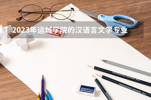 2023年运城学院的汉语言文学专业录取分数是多少 运城学院汉语言文学专业往年分数线