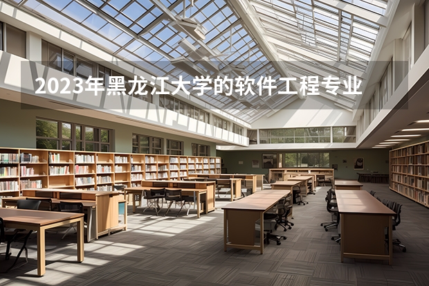 2023年黑龙江大学的软件工程专业录取分数是多少 黑龙江大学软件工程专业往年分数线