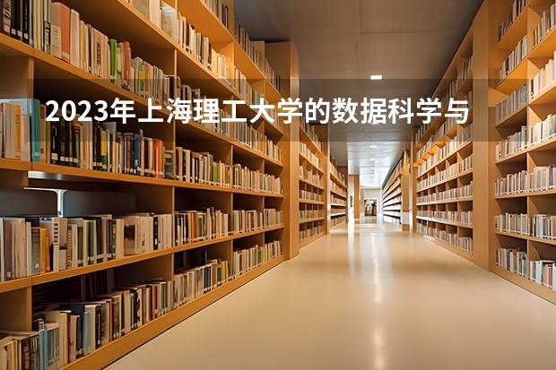 2023年上海理工大学的数据科学与大数据技术专业录取分数是多少 上海理工大学数据科学与大数据技术专业往年分数线