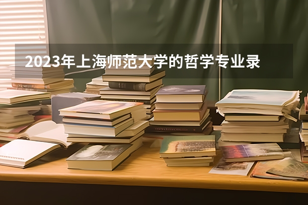 2023年上海师范大学的哲学专业录取分数是多少 上海师范大学哲学专业往年分数线