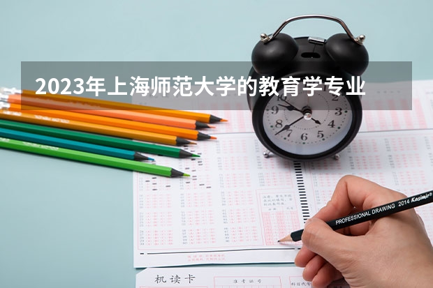 2023年上海师范大学的教育学专业录取分数是多少 上海师范大学教育学专业往年分数线