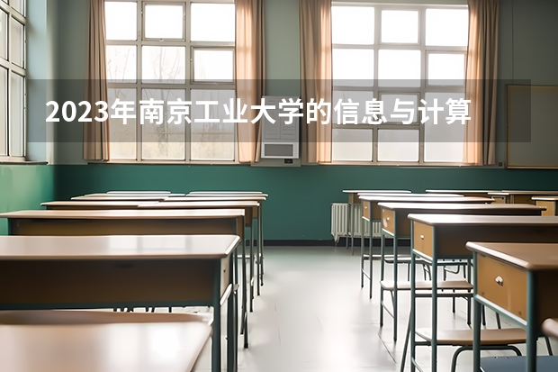 2023年南京工业大学的信息与计算科学专业录取分数是多少 南京工业大学信息与计算科学专业往年分数线