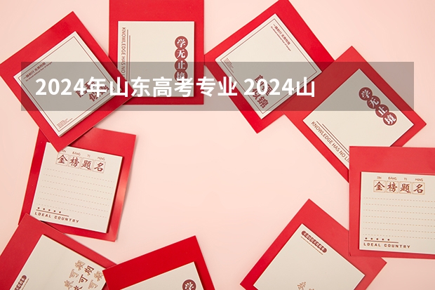 2024年山东高考专业 2024山东高考选科要求