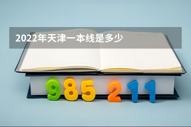 2022年天津一本线是多少