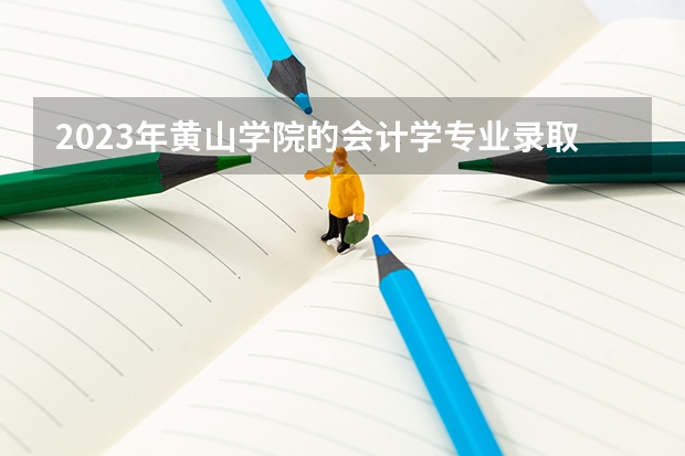 2023年黄山学院的会计学专业录取分数是多少 黄山学院会计学专业往年分数线