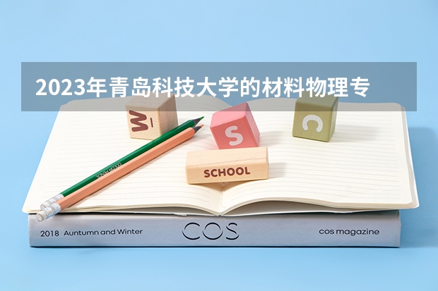 2023年青岛科技大学的材料物理专业录取分数是多少 青岛科技大学材料物理专业往年分数线
