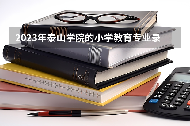 2023年泰山学院的小学教育专业录取分数是多少 泰山学院小学教育专业往年分数线