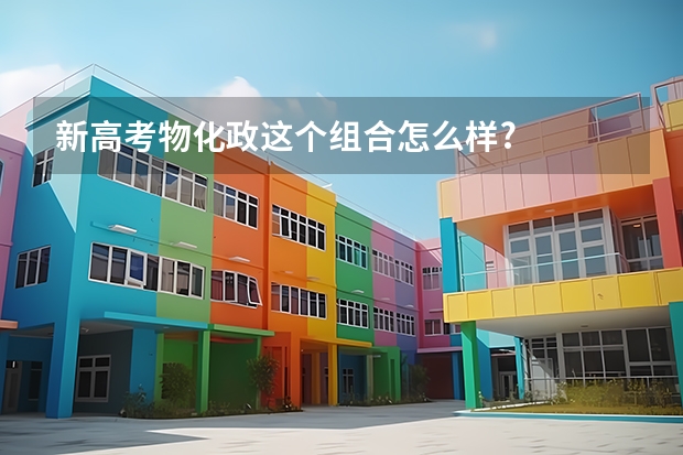 新高考物化政这个组合怎么样?
