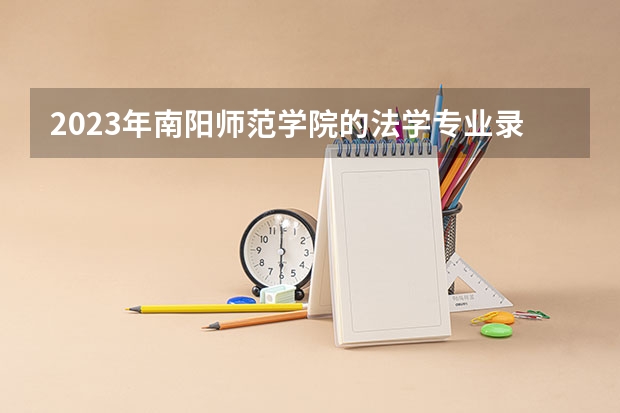 2023年南阳师范学院的法学专业录取分数是多少 南阳师范学院法学专业往年分数线