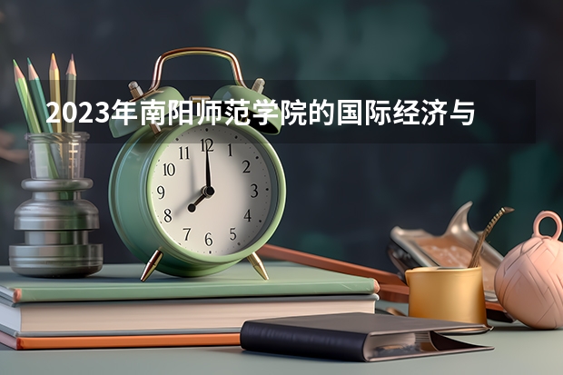 2023年南阳师范学院的国际经济与贸易专业录取分数是多少 南阳师范学院国际经济与贸易专业往年分数线