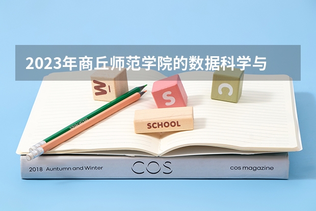 2023年商丘师范学院的数据科学与大数据技术专业录取分数是多少 商丘师范学院数据科学与大数据技术专业往年分数线
