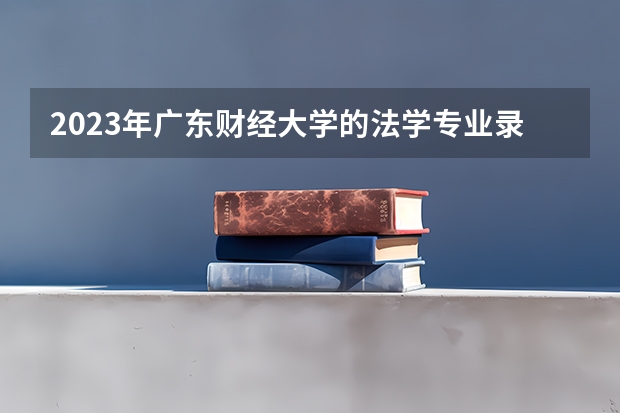 2023年广东财经大学的法学专业录取分数是多少 广东财经大学法学专业往年分数线