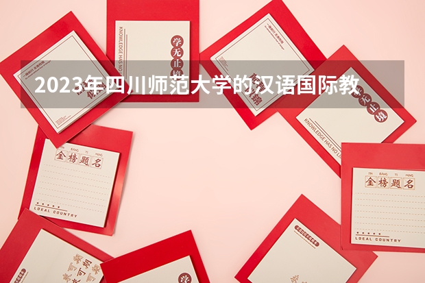 2023年四川师范大学的汉语国际教育专业录取分数是多少 四川师范大学汉语国际教育专业往年分数线