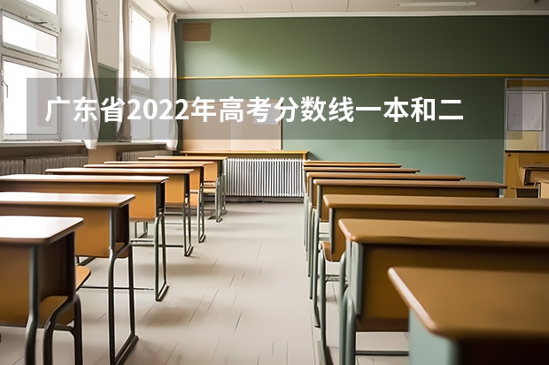 广东省2022年高考分数线一本和二本分数线多少