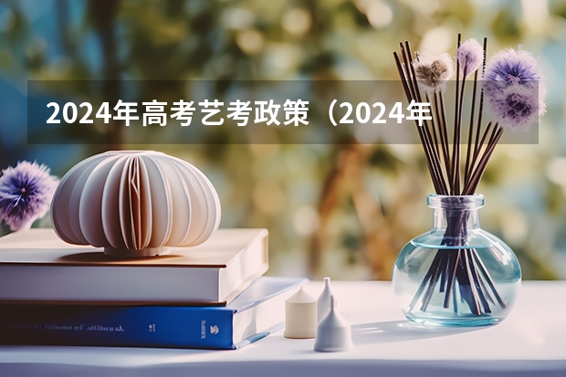 2024年高考艺考政策（2024年编导艺考生新政策）